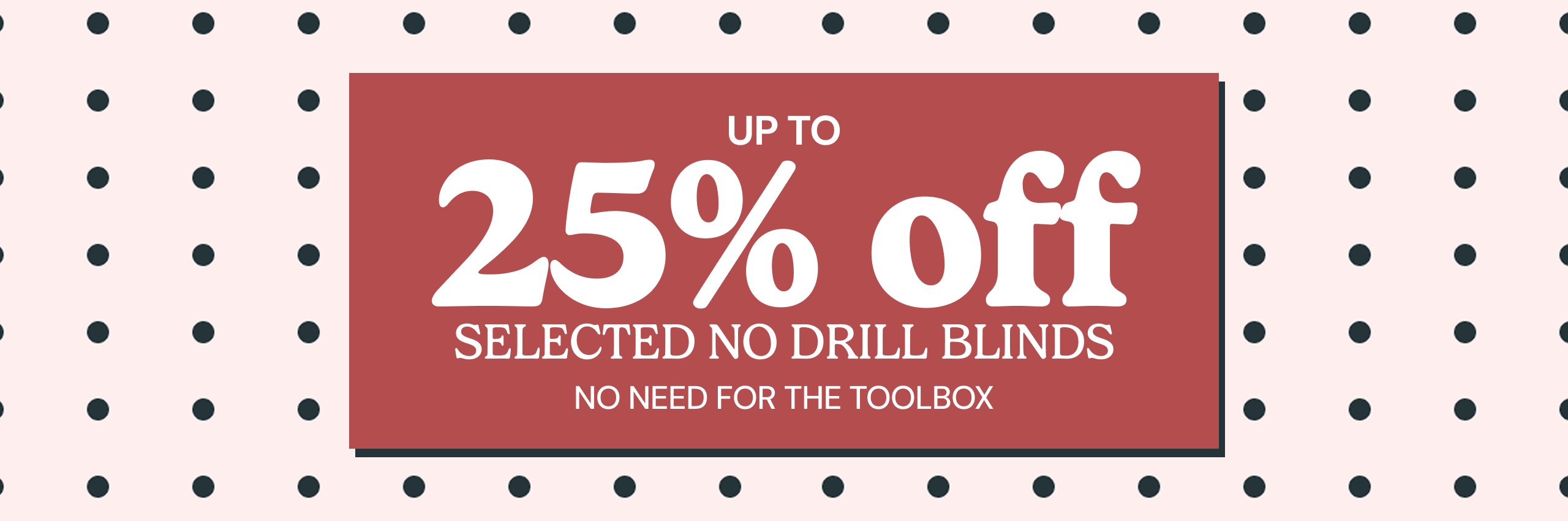 Up to 25% off Selected No Drill Blinds