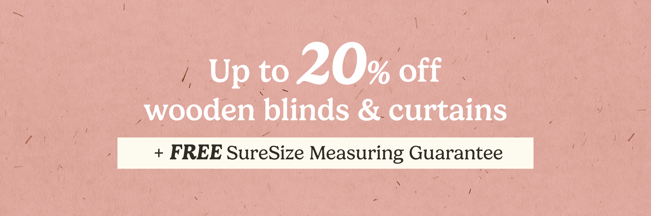 Up to 20% off wooden blinds & curtains, plus free SureSize Measuring Guarantee